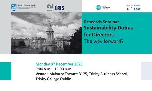 Law School Research Seminar called Sustainability Duties for Directors: The way forward? on 08 December 2025, from 09.00 to 12.00 in the Maharry Theatre, Trinity Business School, TCD.
